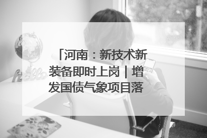 河南：新技术新装备即时上岗｜增发国债气象项目落地见效系列报道